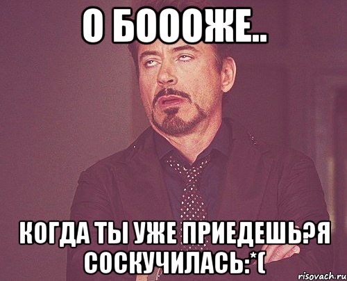 О боооже.. Когда ты уже приедешь?Я соскучилась:*(, Мем твое выражение лица