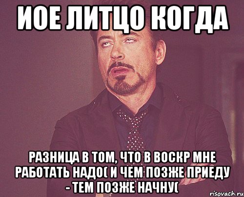 иое литцо когда разница в том, что в воскр мне работать надо( и чем позже приеду - тем позже начну(, Мем твое выражение лица