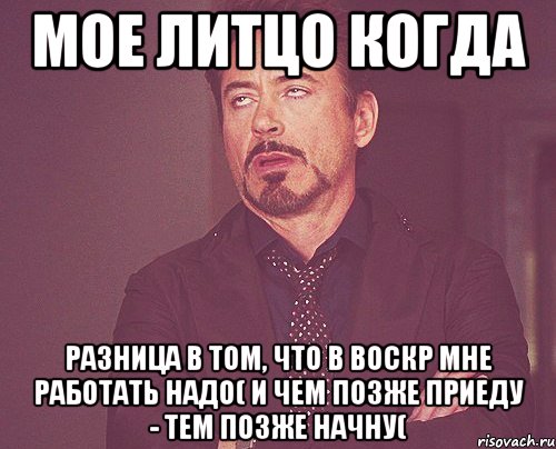 мое литцо когда разница в том, что в воскр мне работать надо( и чем позже приеду - тем позже начну(, Мем твое выражение лица