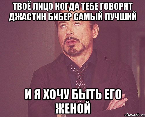 твоё лицо когда тебе говорят джастин бибер самый лучший и я хочу быть его женой, Мем твое выражение лица
