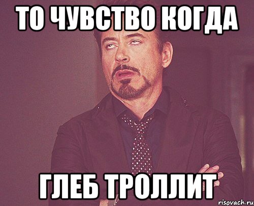 то чувство когда глеб троллит, Мем твое выражение лица