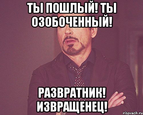 Ты пошлый! Ты озобоченный! Развратник! Извращенец!, Мем твое выражение лица