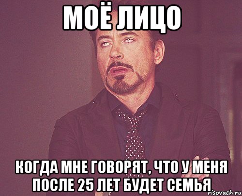 МОЁ ЛИЦО КОГДА МНЕ ГОВОРЯТ, ЧТО У МЕНЯ ПОСЛЕ 25 ЛЕТ БУДЕТ СЕМЬЯ, Мем твое выражение лица
