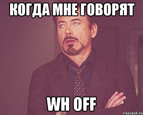 когда мне говорят wh off, Мем твое выражение лица