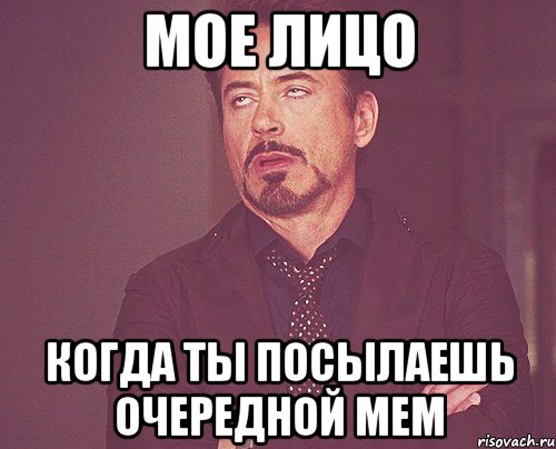 Мое лицо когда ты посылаешь очередной мем, Мем твое выражение лица