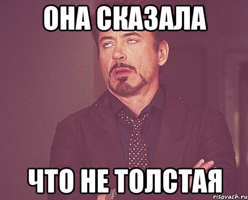 она сказала что не толстая, Мем твое выражение лица