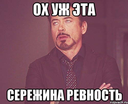 Ох уж эта Сережина ревность, Мем твое выражение лица