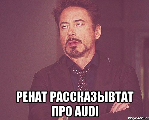  ренат рассказывtат про AUDi, Мем твое выражение лица