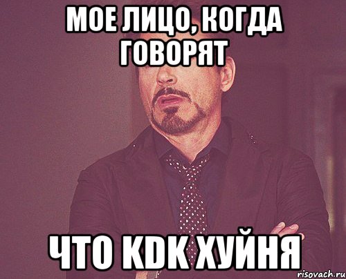 МОЕ ЛИЦО, КОГДА ГОВОРЯТ ЧТО KDK ХУЙНЯ, Мем твое выражение лица