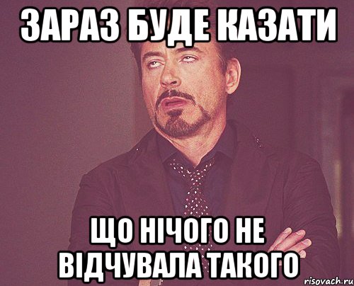Зараз буде казати що нічого не відчувала такого, Мем твое выражение лица