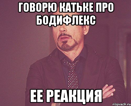 Говорю КАтьке про бодифлекс Ее реакция, Мем твое выражение лица