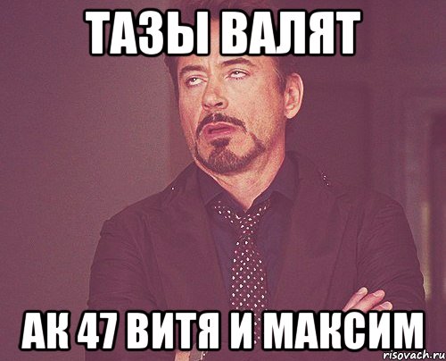 Тазы валят Ак 47 витя и максим, Мем твое выражение лица