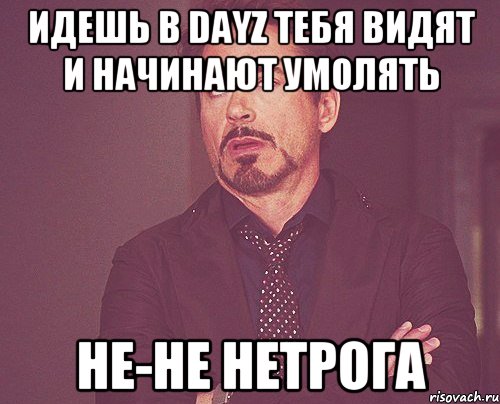 Идешь в DayZ тебя видят и начинают умолять Не-не Нетрога, Мем твое выражение лица
