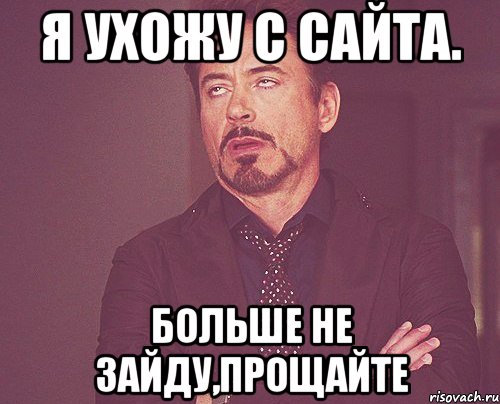Я ухожу с сайта. Больше не зайду,прощайте, Мем твое выражение лица