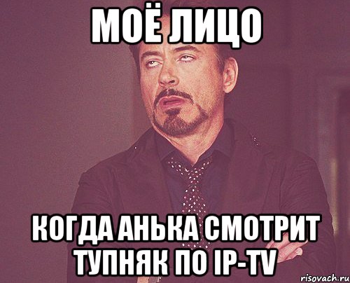 моё лицо когда анька смотрит тупняк по IP-TV, Мем твое выражение лица