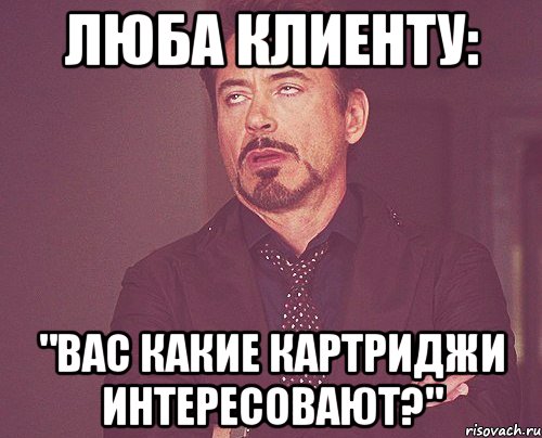Люба клиенту: "вас какие картриджи интересовают?", Мем твое выражение лица