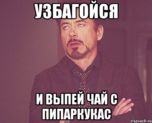 Узбагойся И выпей чай с пипаркукас, Мем твое выражение лица