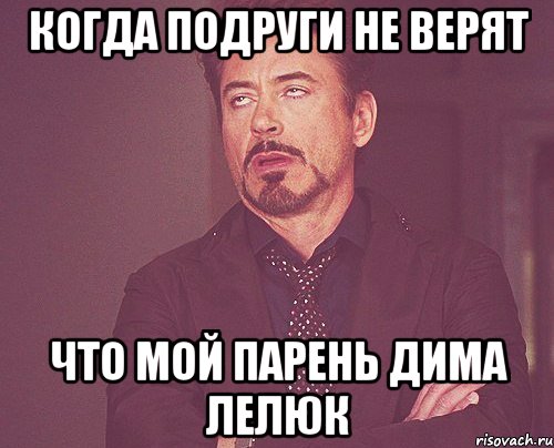 Когда подруги не верят Что мой парень Дима Лелюк, Мем твое выражение лица