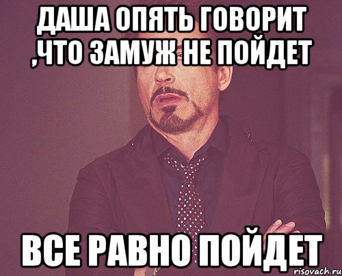 Даша опять говорит ,что замуж не пойдет все равно пойдет, Мем твое выражение лица