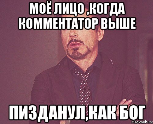 Моё лицо ,когда комментатор выше Пизданул,как бог, Мем твое выражение лица