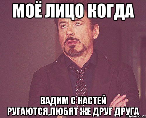 моё лицо когда Вадим с Настей ругаются,Любят же друг друга, Мем твое выражение лица