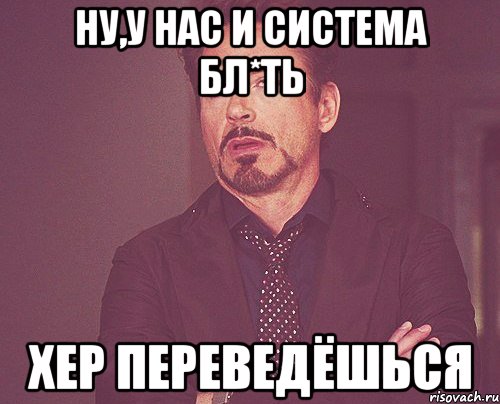Ну,у нас и система бл*ть Хер переведёшься, Мем твое выражение лица