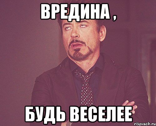 Вредина , будь веселее, Мем твое выражение лица
