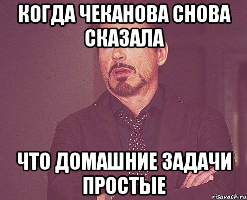 когда чеканова снова сказала что домашние задачи простые, Мем твое выражение лица