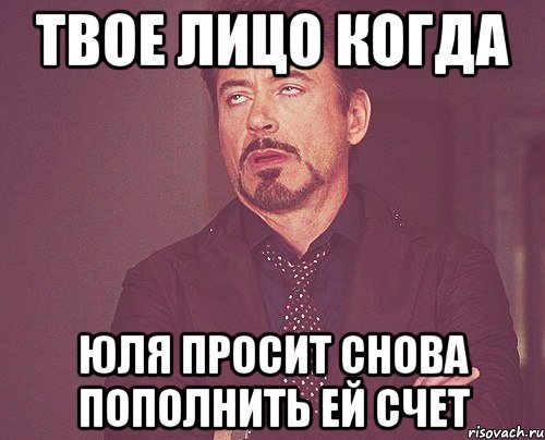 Твое лицо когда Юля просит снова пополнить ей счет, Мем твое выражение лица