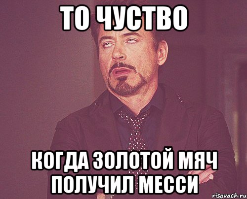 То чуство когда золотой мяч получил Месси, Мем твое выражение лица