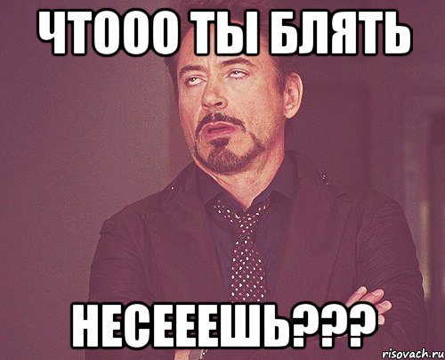 Чтооо ты блять несееешь???, Мем твое выражение лица