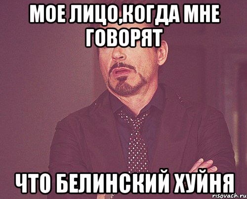 Мое лицо,когда мне говорят что Белинский хуйня, Мем твое выражение лица