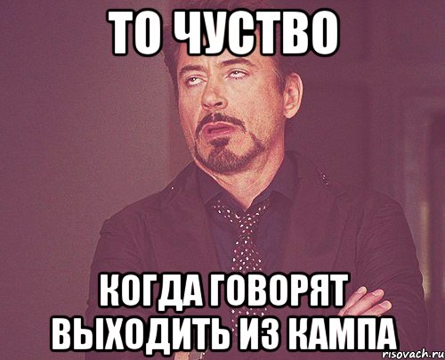 ТО ЧУСТВО КОГДА ГОВОРЯТ ВЫХОДИТЬ ИЗ КАМПА, Мем твое выражение лица