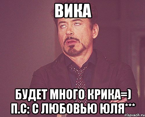 ВИКА БУДЕТ МНОГО КРИКА=) п.с: с любовью Юля***, Мем твое выражение лица