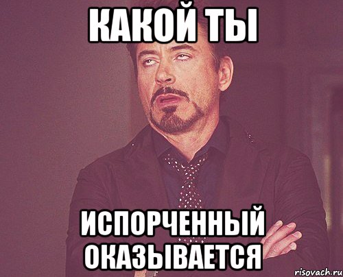 какой ты испорченный оказывается, Мем твое выражение лица