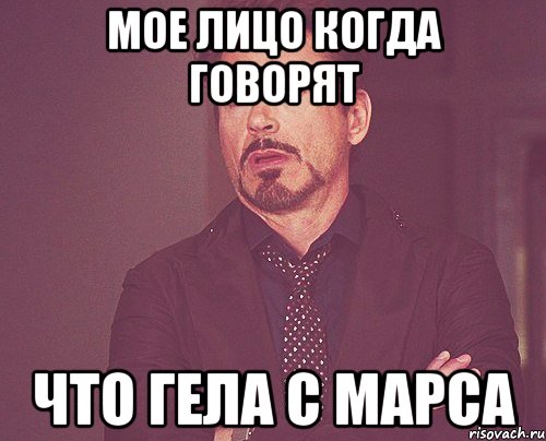 Мое лицо когда говорят что Гела с Марса, Мем твое выражение лица