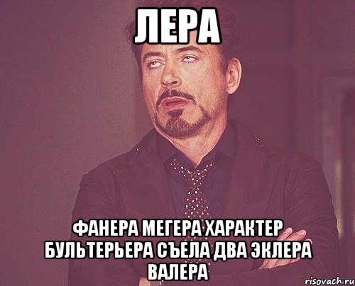 Лера фанера мегера характер бультерьера съела два эклера валера, Мем твое выражение лица