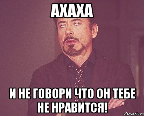 АХАХА и не говори что он тебе не нравится!, Мем твое выражение лица