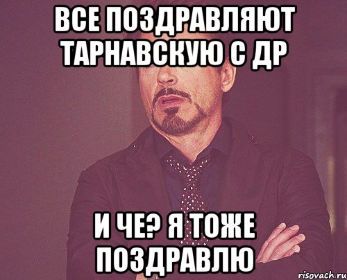 Все поздравляют Тарнавскую с ДР И че? Я тоже поздравлю, Мем твое выражение лица