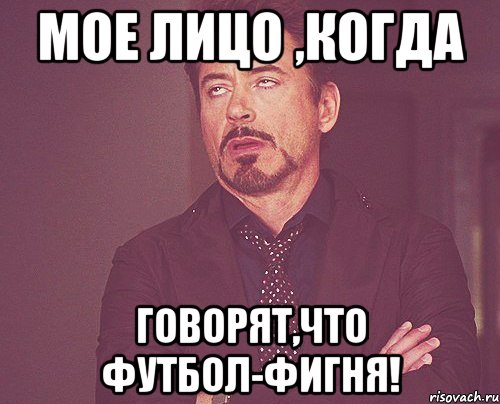МОЕ ЛИЦО ,КОГДА Говорят,что футбол-фигня!, Мем твое выражение лица