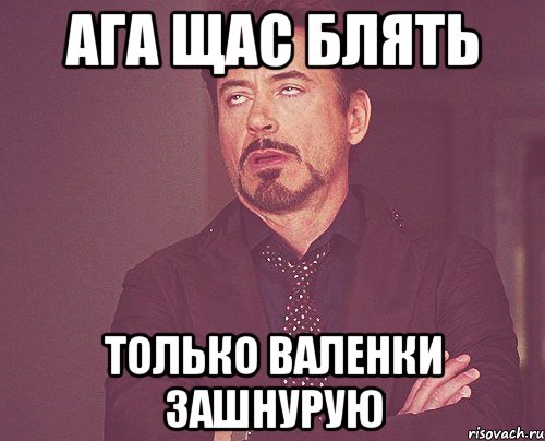 ага щас блять только валенки зашнурую, Мем твое выражение лица