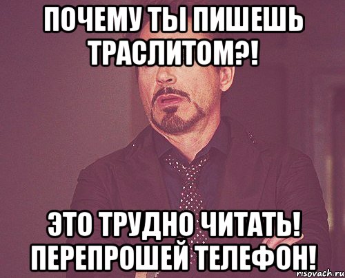 почему ты пишешь траслитом?! это трудно читать! перепрошей телефон!, Мем твое выражение лица