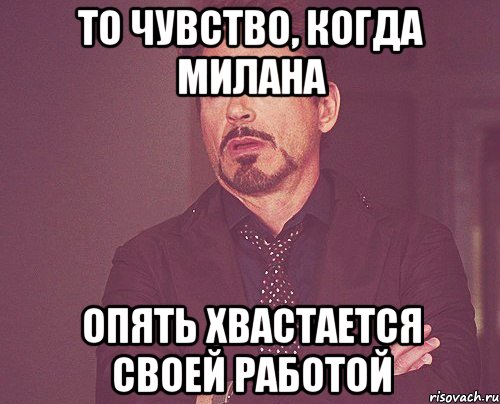 то чувство, когда милана опять хвастается своей работой, Мем твое выражение лица