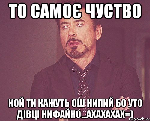 То самоє чуство Кой ти кажуть ош нипий бо уто дівці нифайно...ахахахах=), Мем твое выражение лица