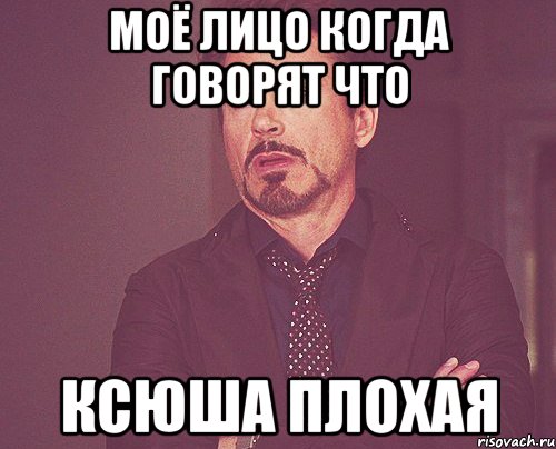 Моё лицо когда говорят что Ксюша плохая, Мем твое выражение лица