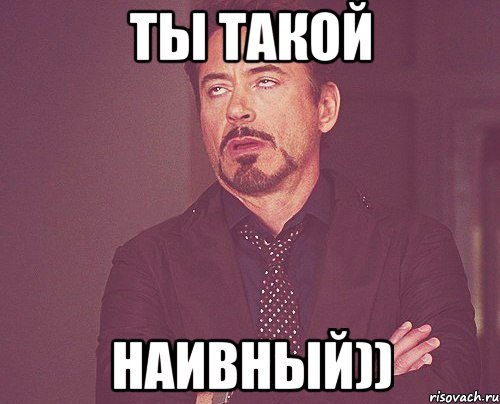 Ты такой наивный)), Мем твое выражение лица
