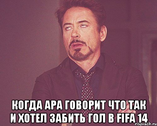  когда Ара говорит что так и хотел забить гол в FIFA 14, Мем твое выражение лица