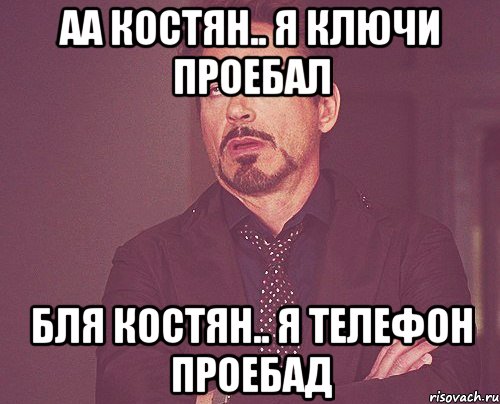 аа Костян.. я ключи проебал бля Костян.. я Телефон проебад, Мем твое выражение лица