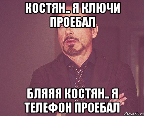 костян.. я ключи проебал бляяя Костян.. я Телефон проебал, Мем твое выражение лица