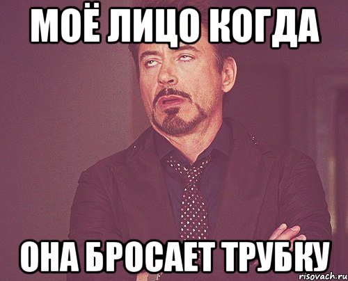 МОё лицо когда она бросает трубку, Мем твое выражение лица